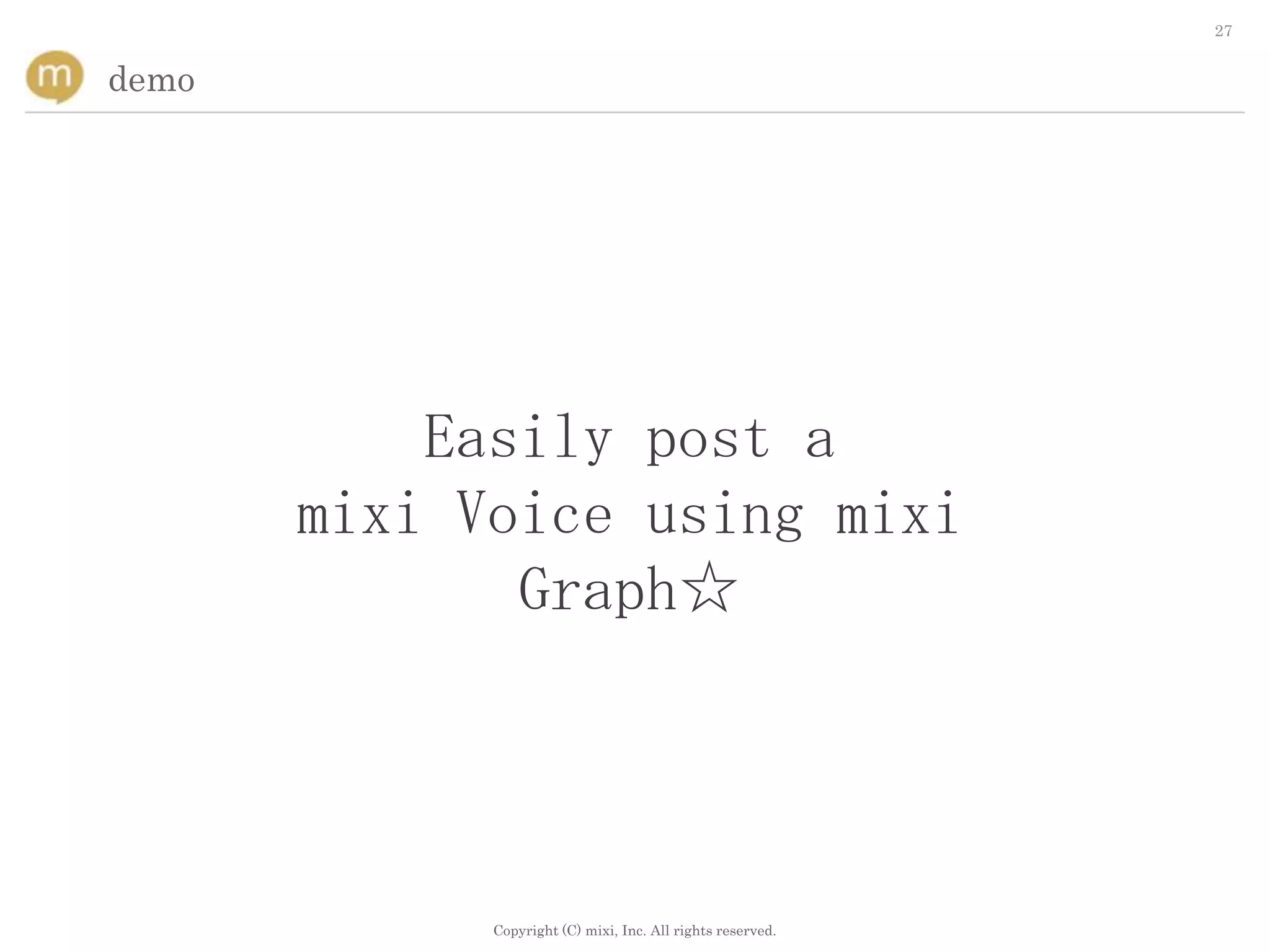 27


demo




           Easily post a
       mixi Voice using mixi
              Graph☆




             Copyright (C) mixi, Inc. All rights reserved.
 