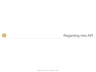 2




                                                Regarding mixi API




Copyright (C) mixi, Inc. All rights reserved.
 