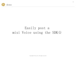 24


demo




              Easily post a
       mixi Voice using the SDK☆




               Copyright (C) mixi, Inc. All rights reserved.
 