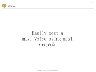 27


demo




           Easily post a
       mixi Voice using mixi
              Graph☆




             Copyright (C) mixi, Inc. All rights reserved.
 