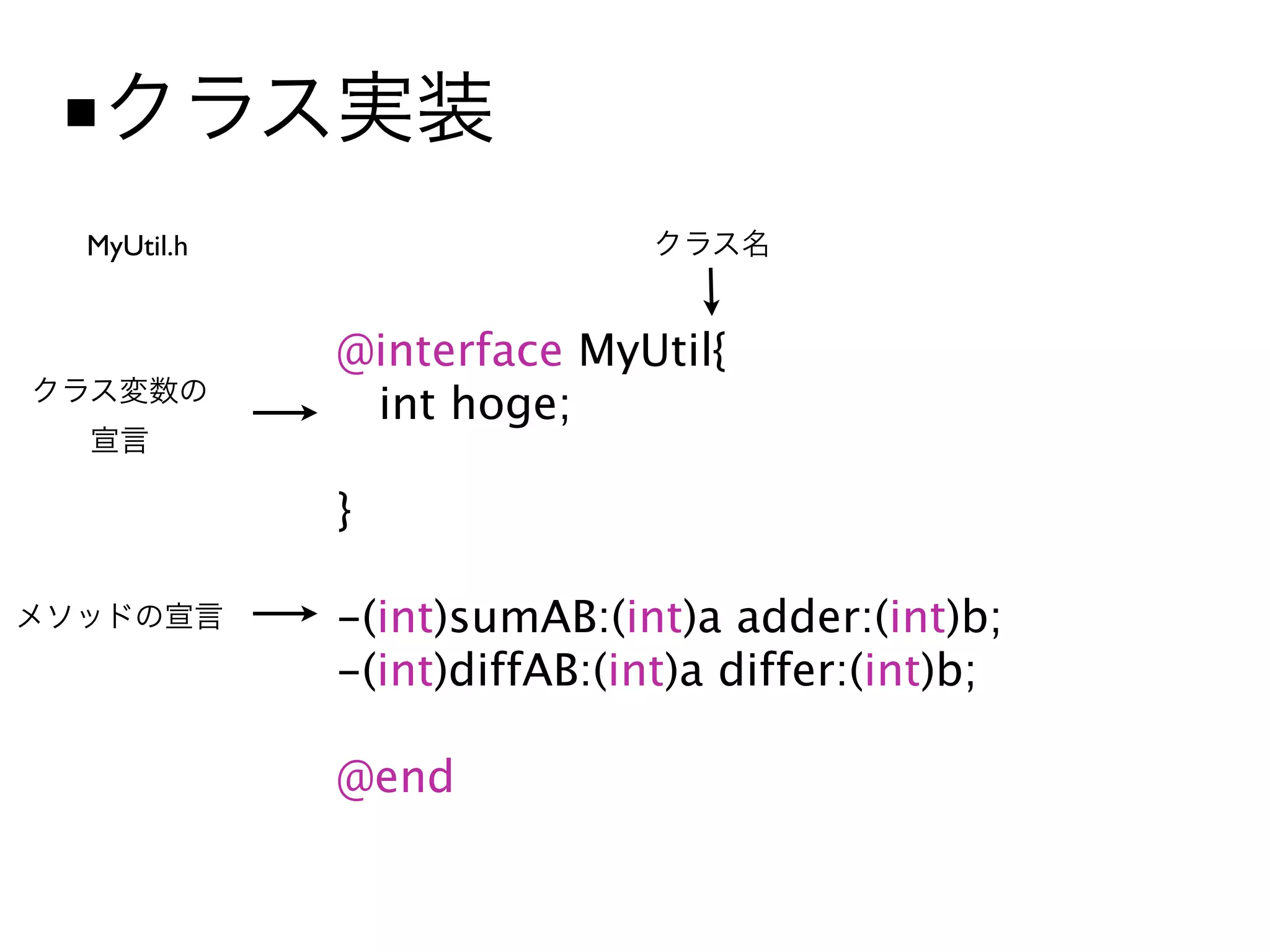 ■
MyUtil.h


           @interface MyUtil{
            int hoge;

           }

           -(int)sumAB:(int)a adder:(int)b;
           -(int)diffAB:(int)a differ:(int)b;

           @end
 