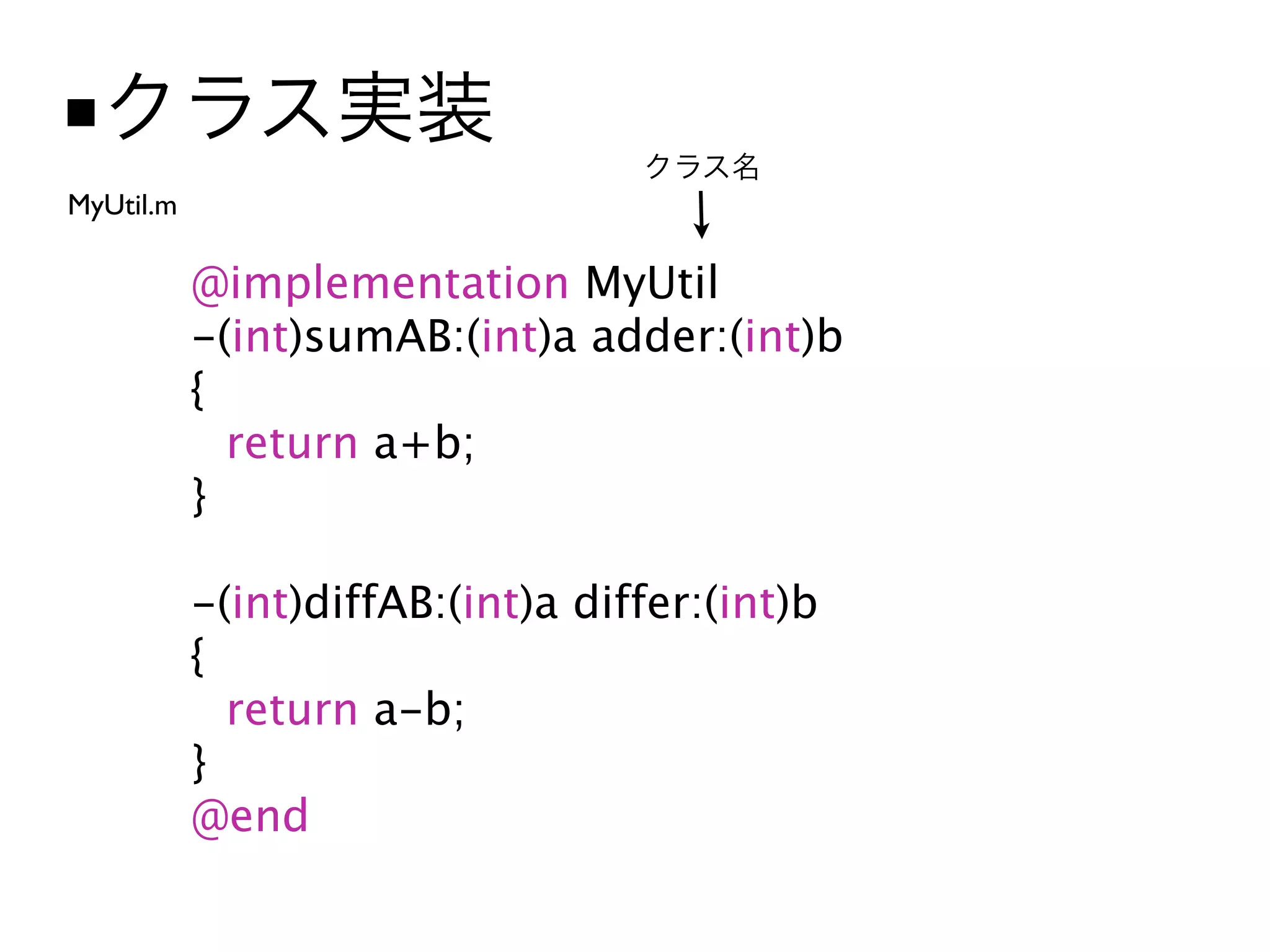 ■
MyUtil.m

           @implementation MyUtil
           -(int)sumAB:(int)a adder:(int)b
           {
           
 return a+b;
           }

           -(int)diffAB:(int)a differ:(int)b
           {
           
 return a-b;
           }
           @end
 