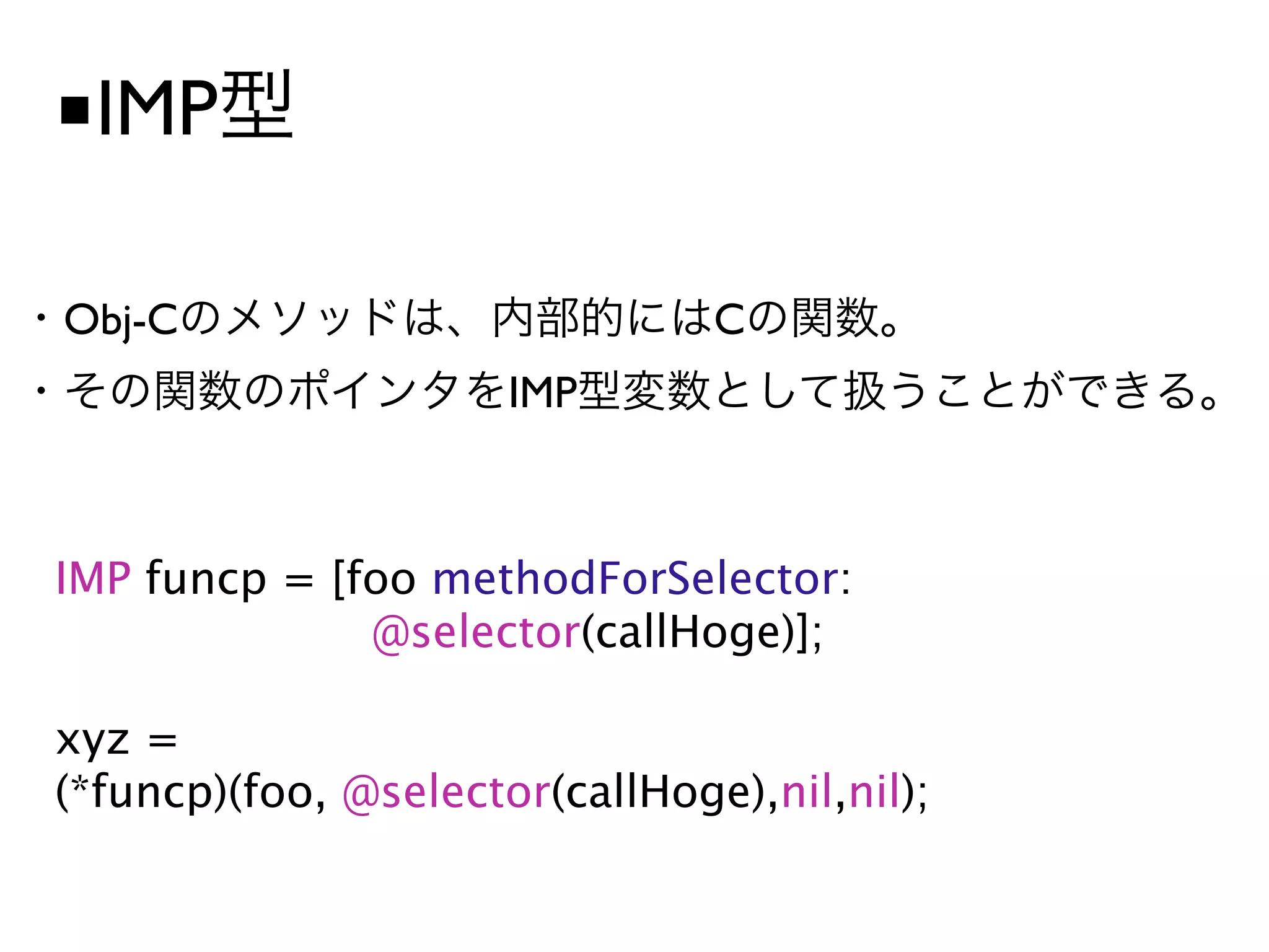 ■IMP

Obj-C                           C
                      IMP



IMP funcp = [foo methodForSelector:

             @selector(callHoge)];

xyz =
(*funcp)(foo, @selector(callHoge),nil,nil);
 