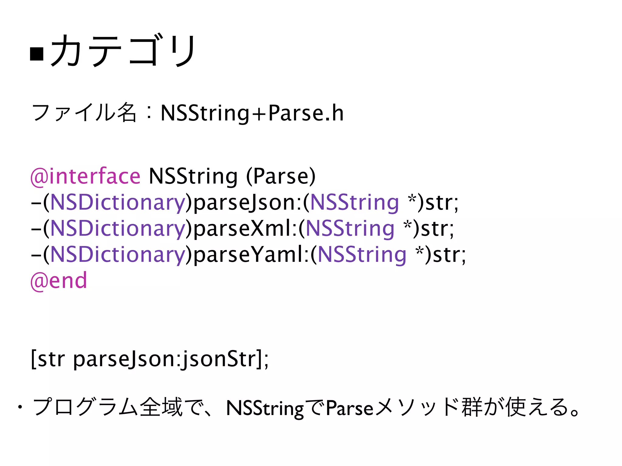 ■
             NSString+Parse.h

@interface NSString (Parse)
-(NSDictionary)parseJson:(NSString *)str;
-(NSDictionary)parseXml:(NSString *)str;
-(NSDictionary)parseYaml:(NSString *)str;
@end


[str parseJson:jsonStr];

                   NSString Parse
 