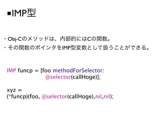 ■IMP

Obj-C                           C
                      IMP



IMP funcp = [foo methodForSelector:

             @selector(callHoge)];

xyz =
(*funcp)(foo, @selector(callHoge),nil,nil);
 