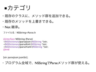 ■


 Not
             NSString+Parse.h

@interface NSString (Parse)
-(NSDictionary)parseJson:(NSString *)str;
-(NSDictionary)parseXml:(NSString *)str;
-(NSDictionary)parseYaml:(NSString *)str;
@end


[str parseJson:jsonStr];

                            NSString Parse
 