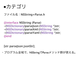 ■
             NSString+Parse.h

@interface NSString (Parse)
-(NSDictionary)parseJson:(NSString *)str;
-(NSDictionary)parseXml:(NSString *)str;
-(NSDictionary)parseYaml:(NSString *)str;
@end


[str parseJson:jsonStr];

                   NSString Parse
 