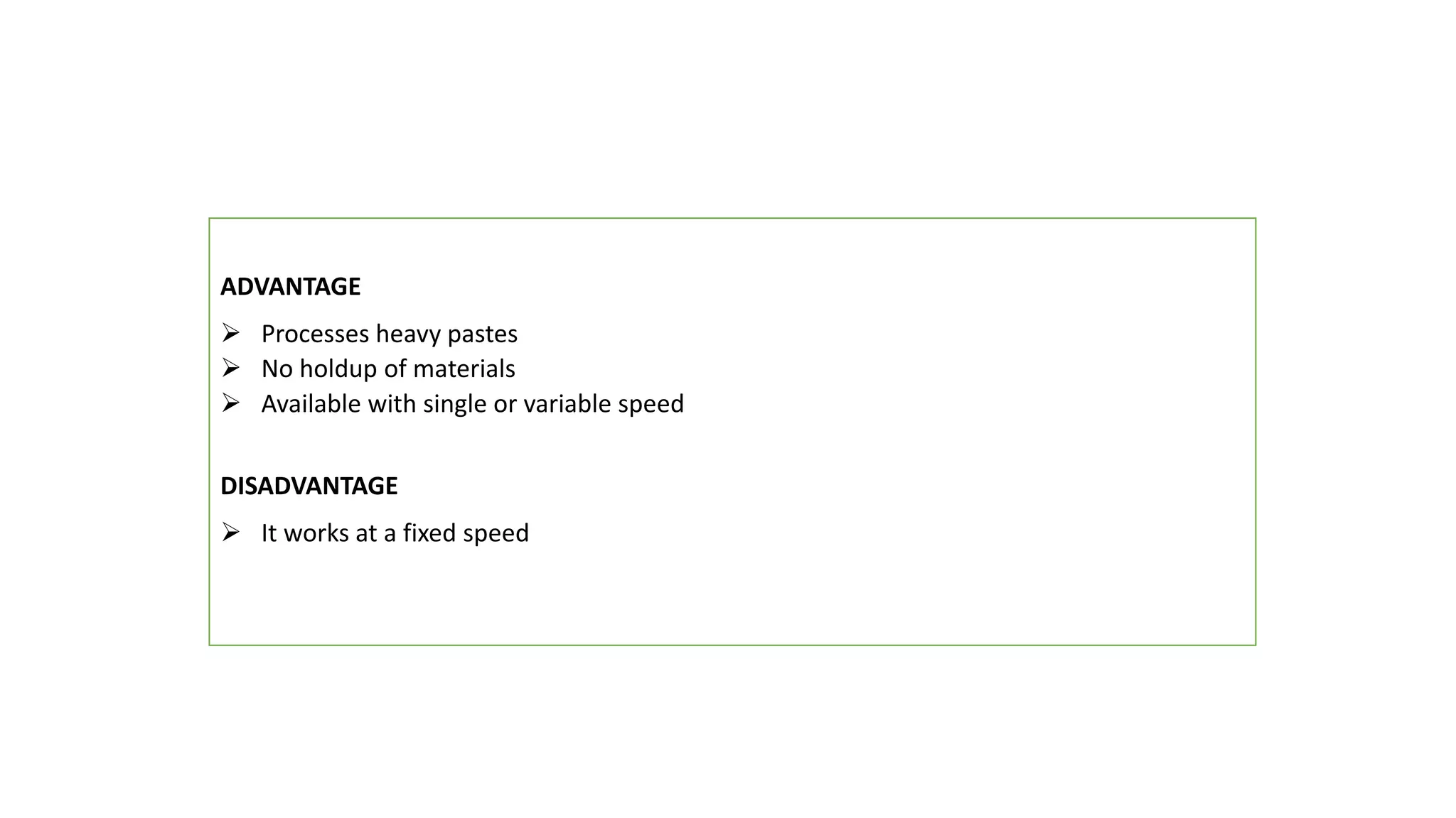 ADVANTAGE
 Processes heavy pastes
 No holdup of materials
 Available with single or variable speed
DISADVANTAGE
 It works at a fixed speed
 