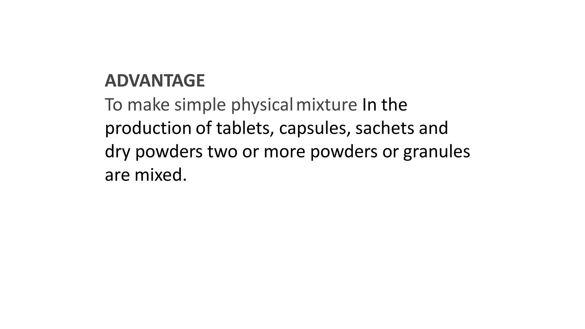 ADVANTAGE
To make simple physicalmixture In the
production of tablets, capsules, sachets and
dry powders two or more powders or granules
are mixed.
 