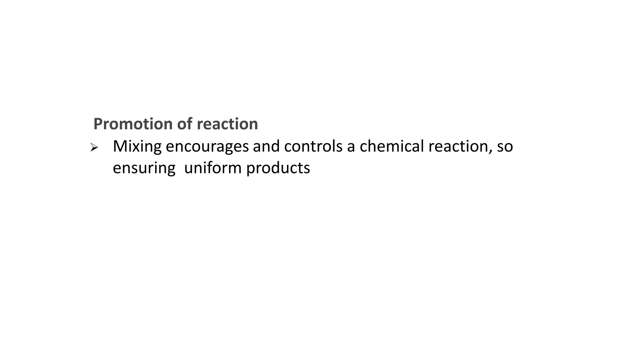 Promotion of reaction
 Mixing encourages and controls a chemical reaction, so
ensuring uniform products
 