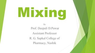 Mixing
By
Prof. Deepali D.Pawar
Assistant Professor
R. G. Sapkal College of
Pharmacy, Nashik
1
 