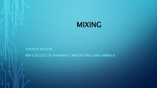 MIXING
KASHISH WILSON
MM COLLEGE OF PHARMACY MM(DU) MULLANA AMBALA
 