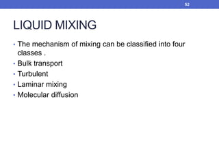 LIQUID MIXING
• The mechanism of mixing can be classified into four
classes .
• Bulk transport
• Turbulent
• Laminar mixing
• Molecular diffusion
52
 