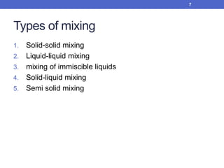 Types of mixing
1. Solid-solid mixing
2. Liquid-liquid mixing
3. mixing of immiscible liquids
4. Solid-liquid mixing
5. Semi solid mixing
7
 
