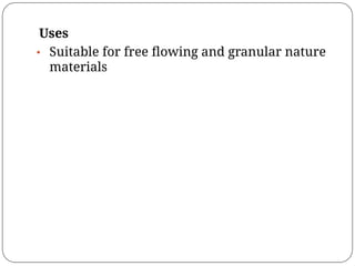 Uses
• Suitable for free ﬂowing and granular nature
materials
 
