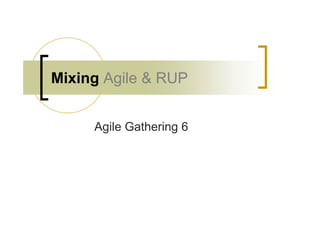 Mixing Agile & RUP


     Agile Gathering 6
 