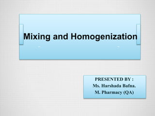 PRESENTED BY :
Ms. Harshada Bafna.
M. Pharmacy (QA)
Mixing and Homogenization
 