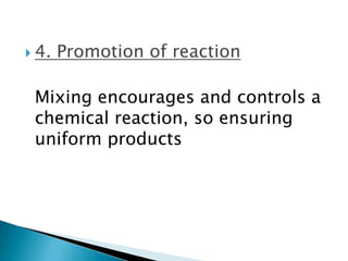  4. Promotion of reaction
Mixing encourages and controls a
chemical reaction, so ensuring
uniform products
 