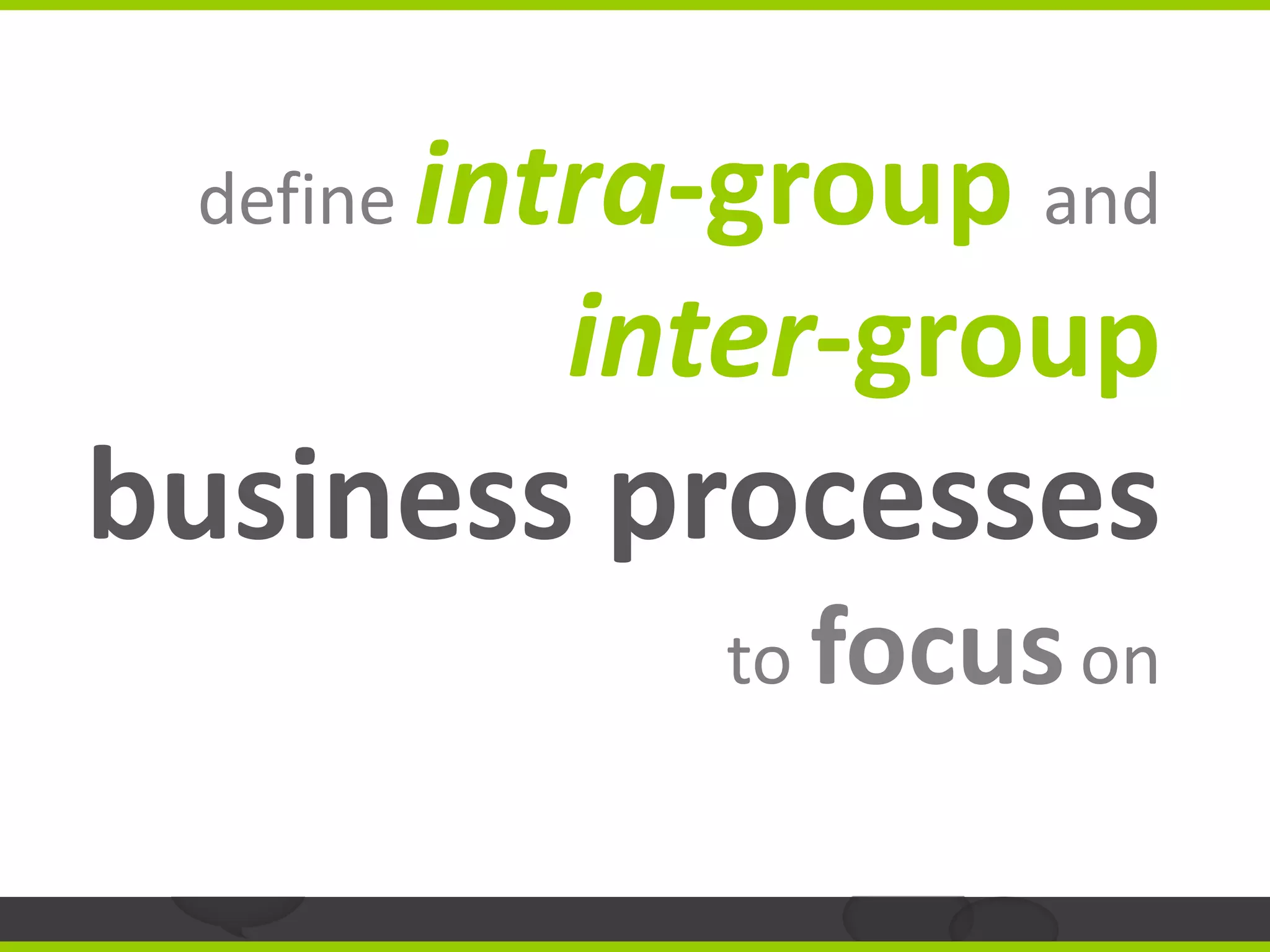 define   intra-group and
             inter-group
business processes
                to focus on
 