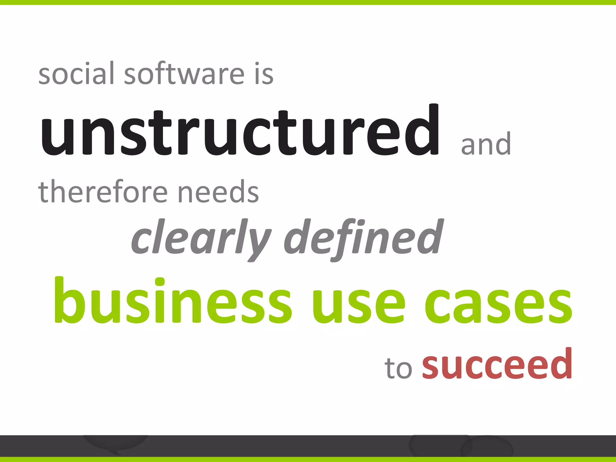 social software is

unstructured and
therefore needs
       clearly defined
business use cases
                     to succeed
 