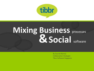 Mixing Business processes
        & Social                        software


             By Gaurab Banerji
             Collaboration Strategist
             Tibco Software Singapore
 