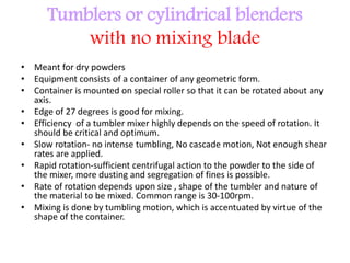 Tumblers or cylindrical blenders
with no mixing blade
• Meant for dry powders
• Equipment consists of a container of any g...