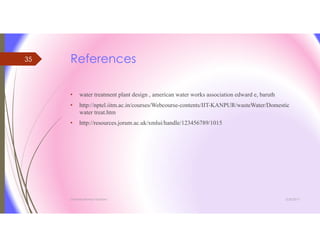 References
3/26/2017Chemist/Ahmed Hasham
35
• water treatment plant design , american water works association edward e, baruth
• http://nptel.iitm.ac.in/courses/Webcourse-contents/IIT-KANPUR/wasteWater/Domestic
water treat.htm
• http://resources.jorum.ac.uk/xmlui/handle/123456789/1015
 