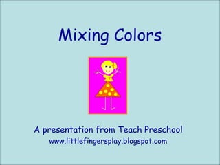 Mixing Colors A presentation from Teach Preschool www.littlefingersplay.blogspot.com 