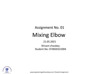 www.engineeringwithsandeep.com| Student Assignment
Assignment No. 01
Mixing Elbow
21.05.2021
Shivam choubey
Student No: CFDB30321004
 