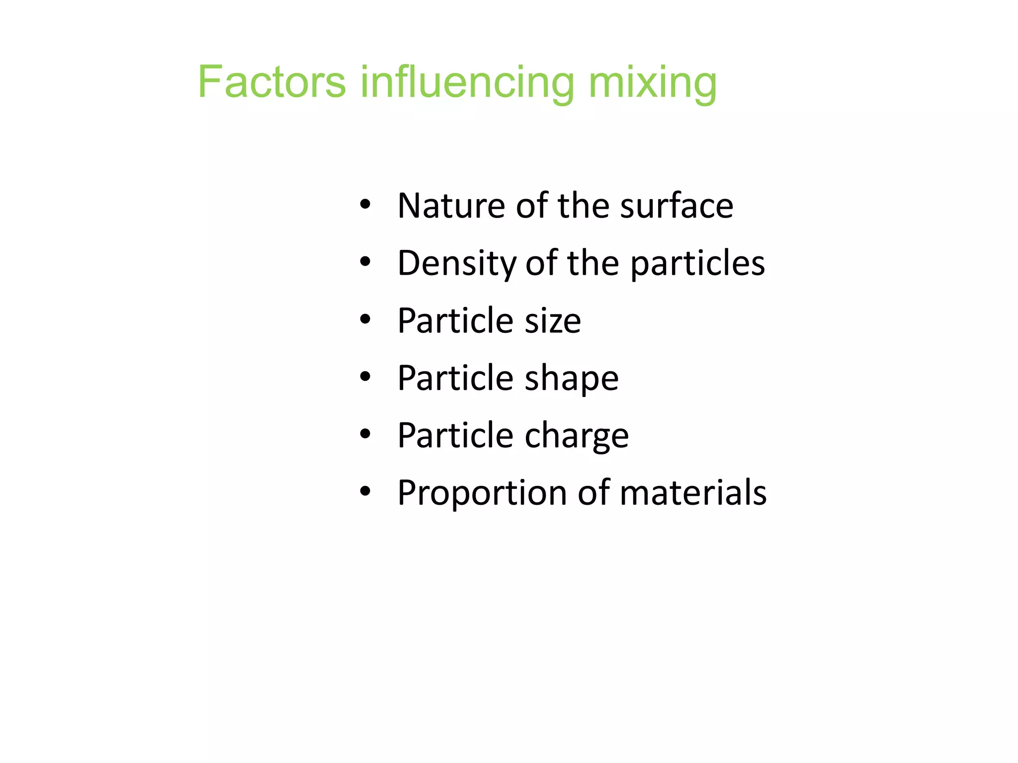 Factors influencing mixing
• Nature of the surface
• Density of the particles
• Particle size
• Particle shape
• Particle charge
• Proportion of materials
 