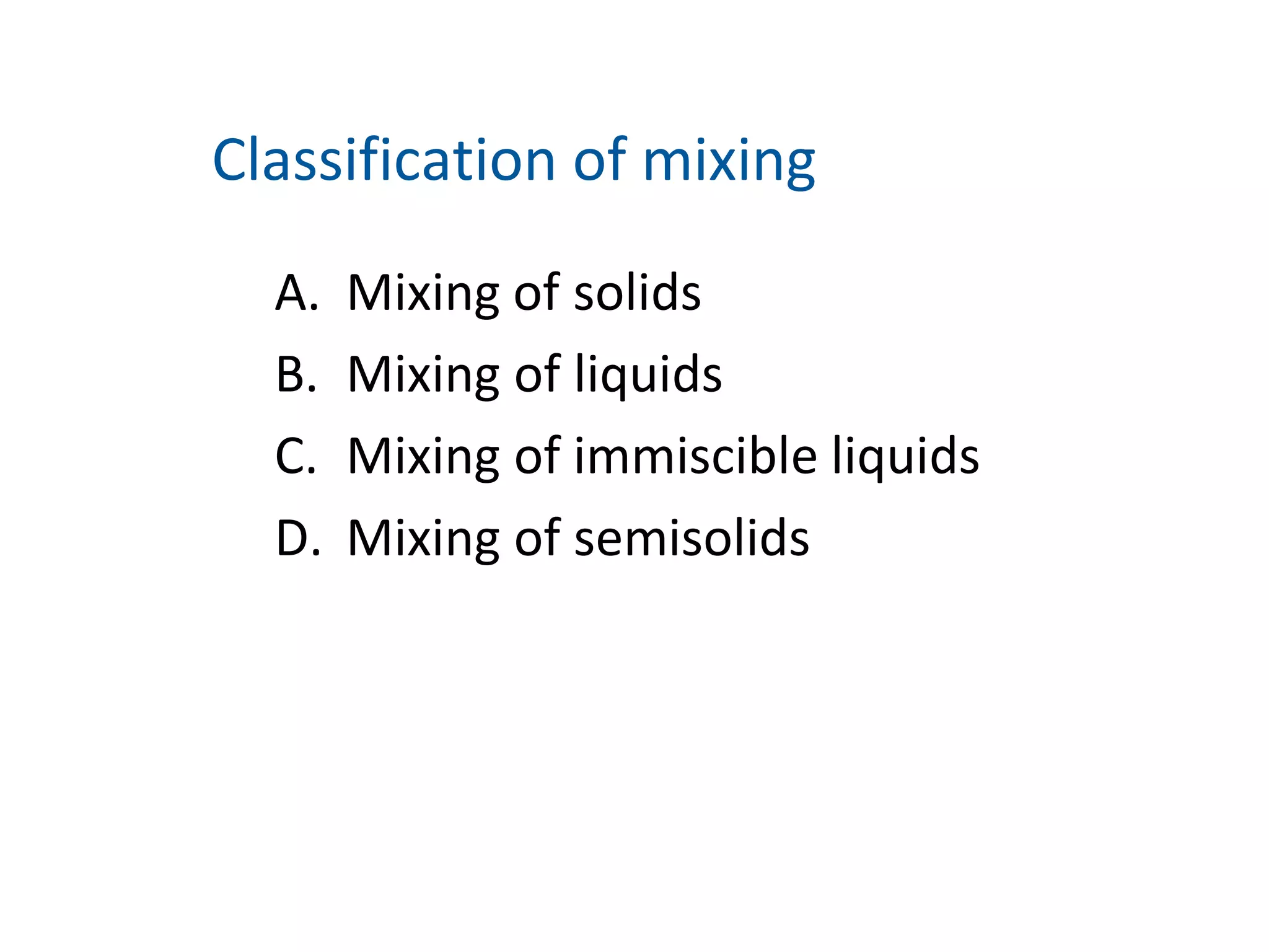 A. Mixing of solids
B. Mixing of liquids
C. Mixing of immiscible liquids
D. Mixing of semisolids
Classification of mixing
 