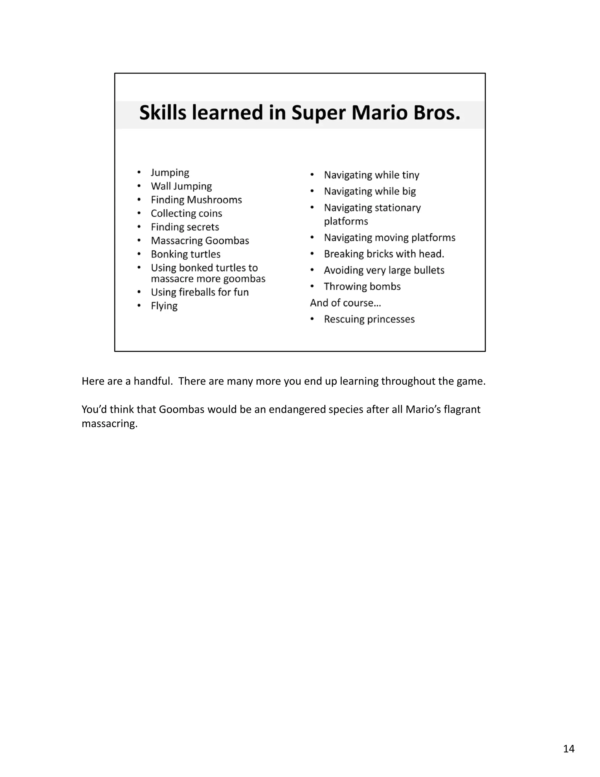 Here are a handful.  There are many more you end up learning throughout the game. 

You’d think that Goombas would be an endangered species after all Mario’s flagrant 
massacring. 




                                                                                      14
 