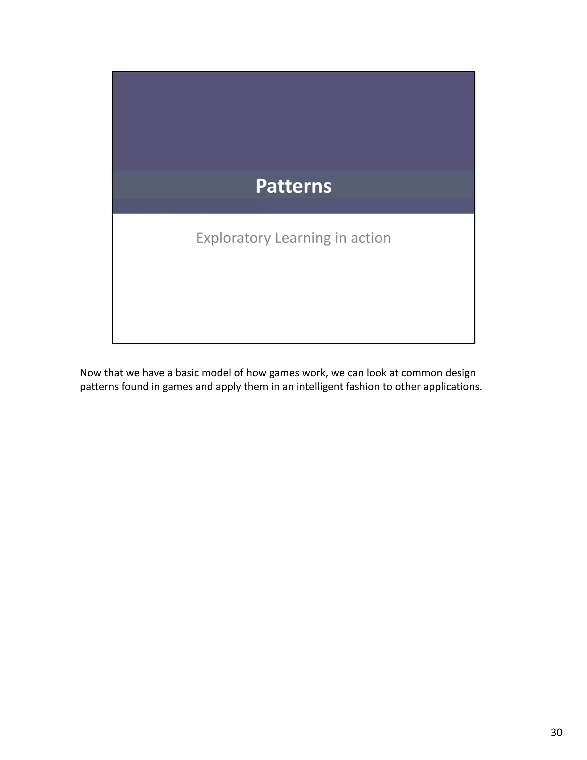 Now that we have a basic model of how games work, we can look at common design 
patterns found in games and apply them in an intelligent fashion to other applications. 




                                                                                           30
 