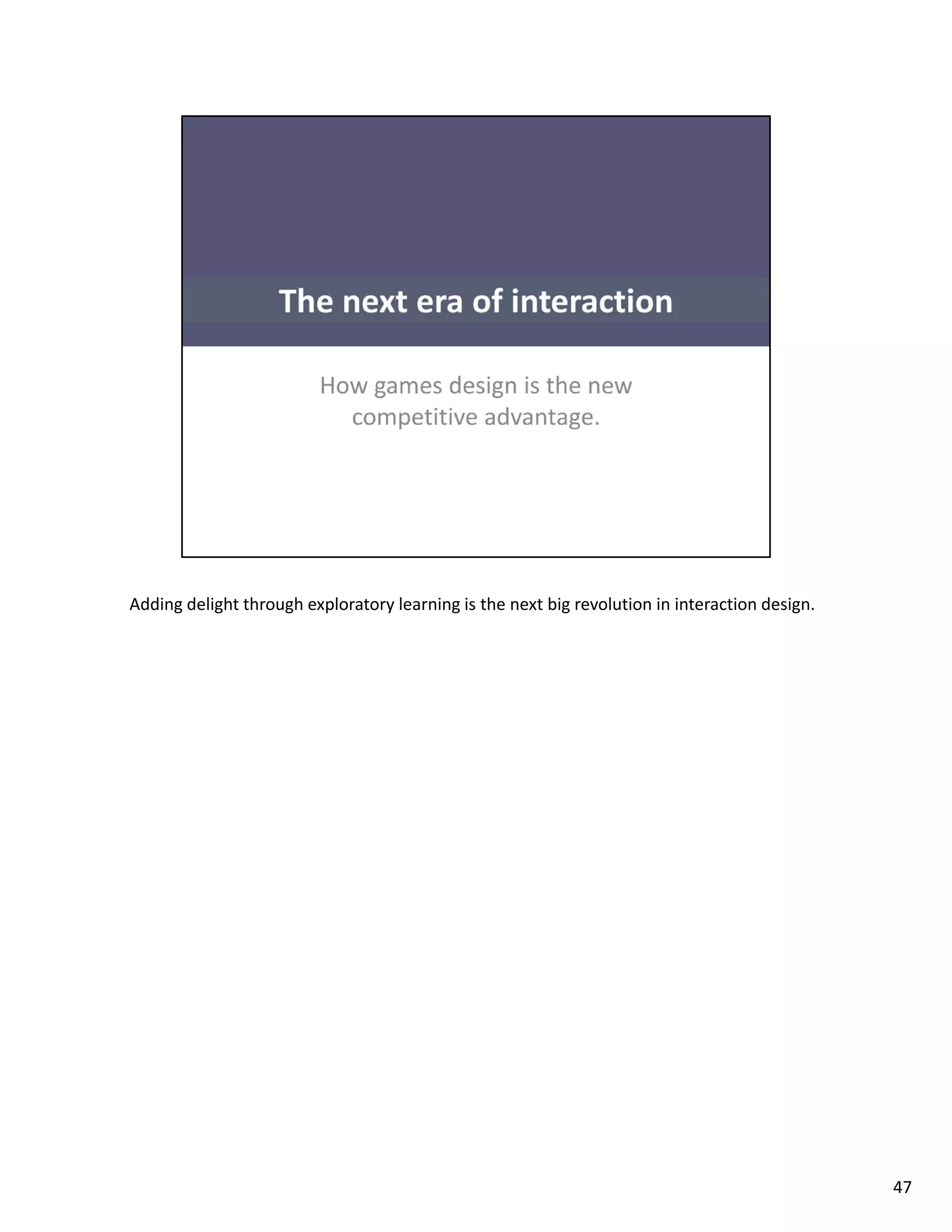 Adding delight through exploratory learning is the next big revolution in interaction design. 




                                                                                                 47
 