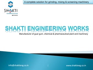 A complete solution for grinding, mixing & screening machinery
Manufacturer of guar gum, chemical & pharmaceutical plant and machinery
|
 