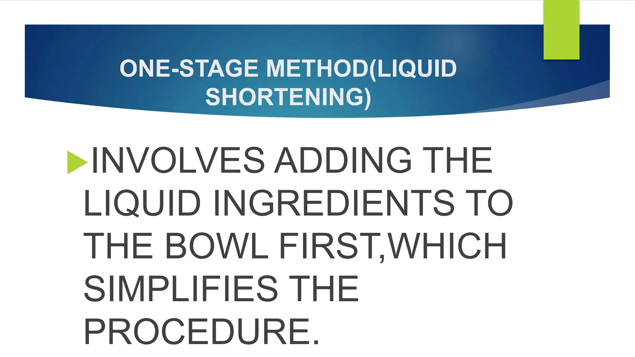 ONE-STAGE METHOD(LIQUID
SHORTENING)
INVOLVES ADDING THE
LIQUID INGREDIENTS TO
THE BOWL FIRST,WHICH
SIMPLIFIES THE
PROCEDURE.
 