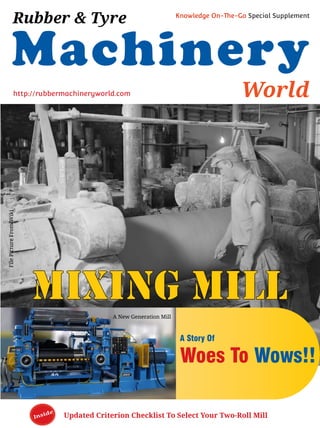 Updated Criterion Checklist To Select Your Two-Roll MillInside
Machinery
World
Rubber & Tyre Knowledge On-The-Go Special Supplement
http://rubbermachineryworld.com
A New Generation Mill
FilePictureFromWiki
MIXING MILL
A Story Of
Wows!!Woes To
 