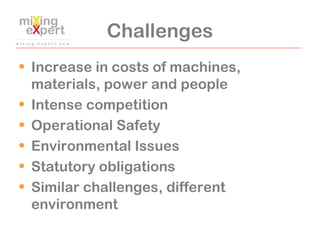 Challenges
• Increase in costs of machines,
materials, power and people
• Intense competition
• Operational Safety
• Envir...