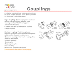 Couplings
A coupling is a mechanical device used to connect
the mixer shaft to the shaft of the drive system for
the purpo...