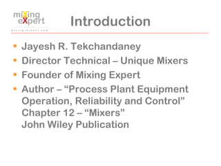 Introduction
• Jayesh R. Tekchandaney
• Director Technical – Unique Mixers
• Founder of Mixing Expert
• Author – “Process ...