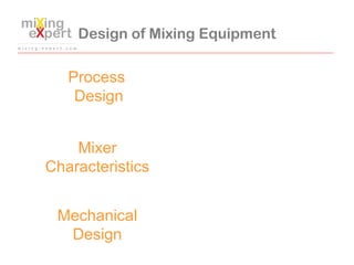 Design of Mixing Equipment
Process
Design
Mixer
Characteristics
Mechanical
Design
 