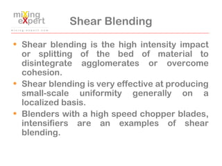 Shear Blending
• Shear blending is the high intensity impact
or splitting of the bed of material to
disintegrate agglomera...