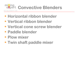 Convective Blenders
• Horizontal ribbon blender
• Vertical ribbon blender
• Vertical cone screw blender
• Paddle blender
•...
