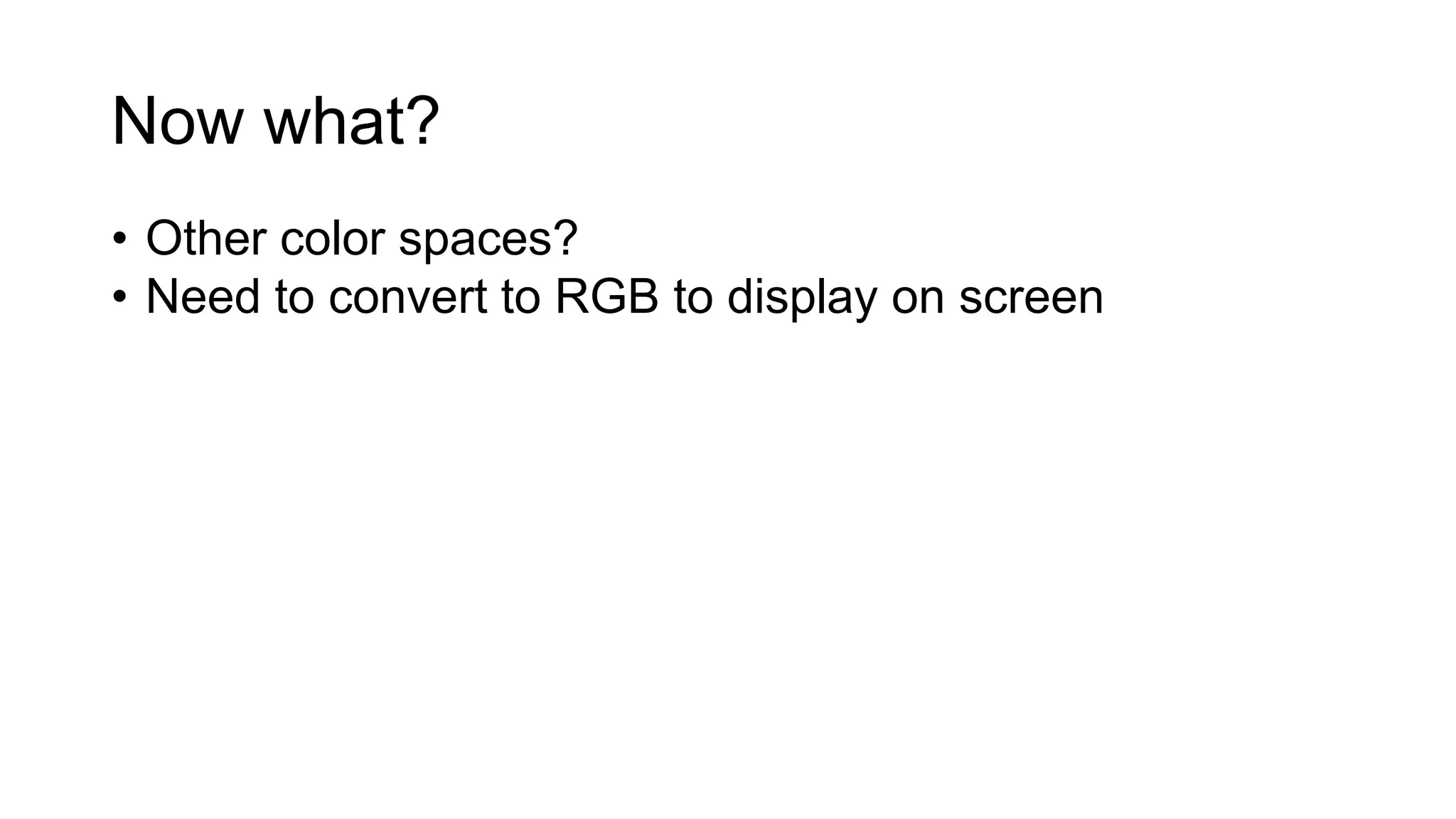 Now what?
• Other color spaces?
• Need to convert to RGB to display on screen
 