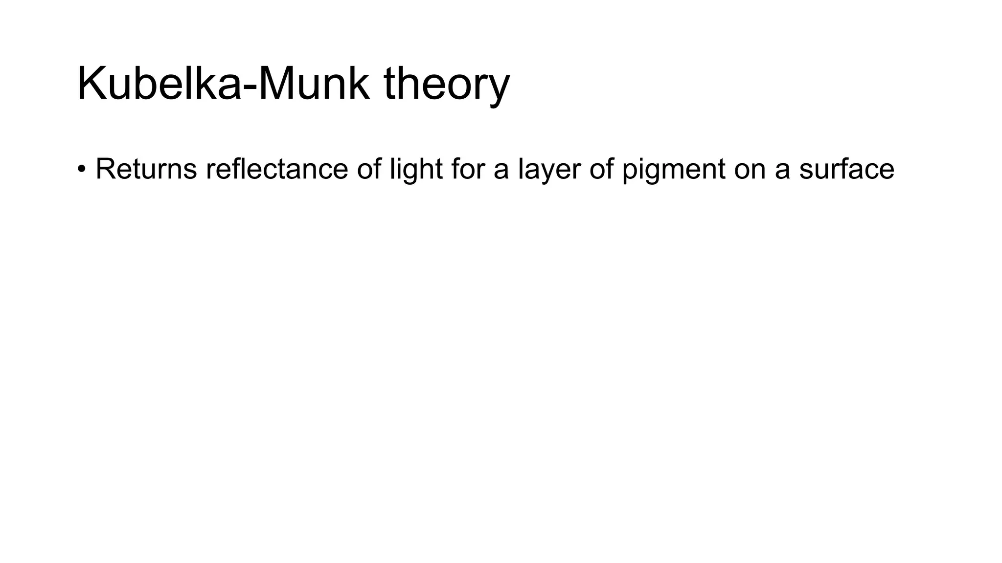 Kubelka-Munk theory
• Returns reflectance of light for a layer of pigment on a surface
 