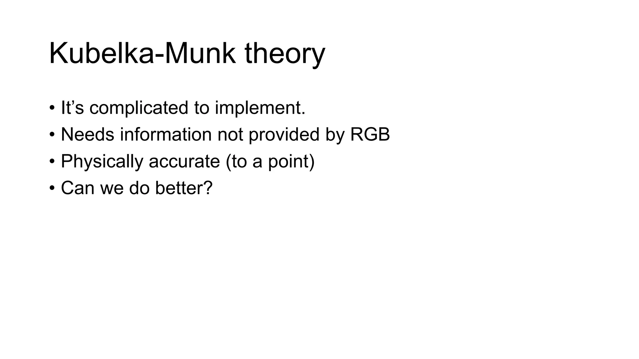 Kubelka-Munk theory
• It’s complicated to implement.
• Needs information not provided by RGB
• Physically accurate (to a point)
• Can we do better?
 