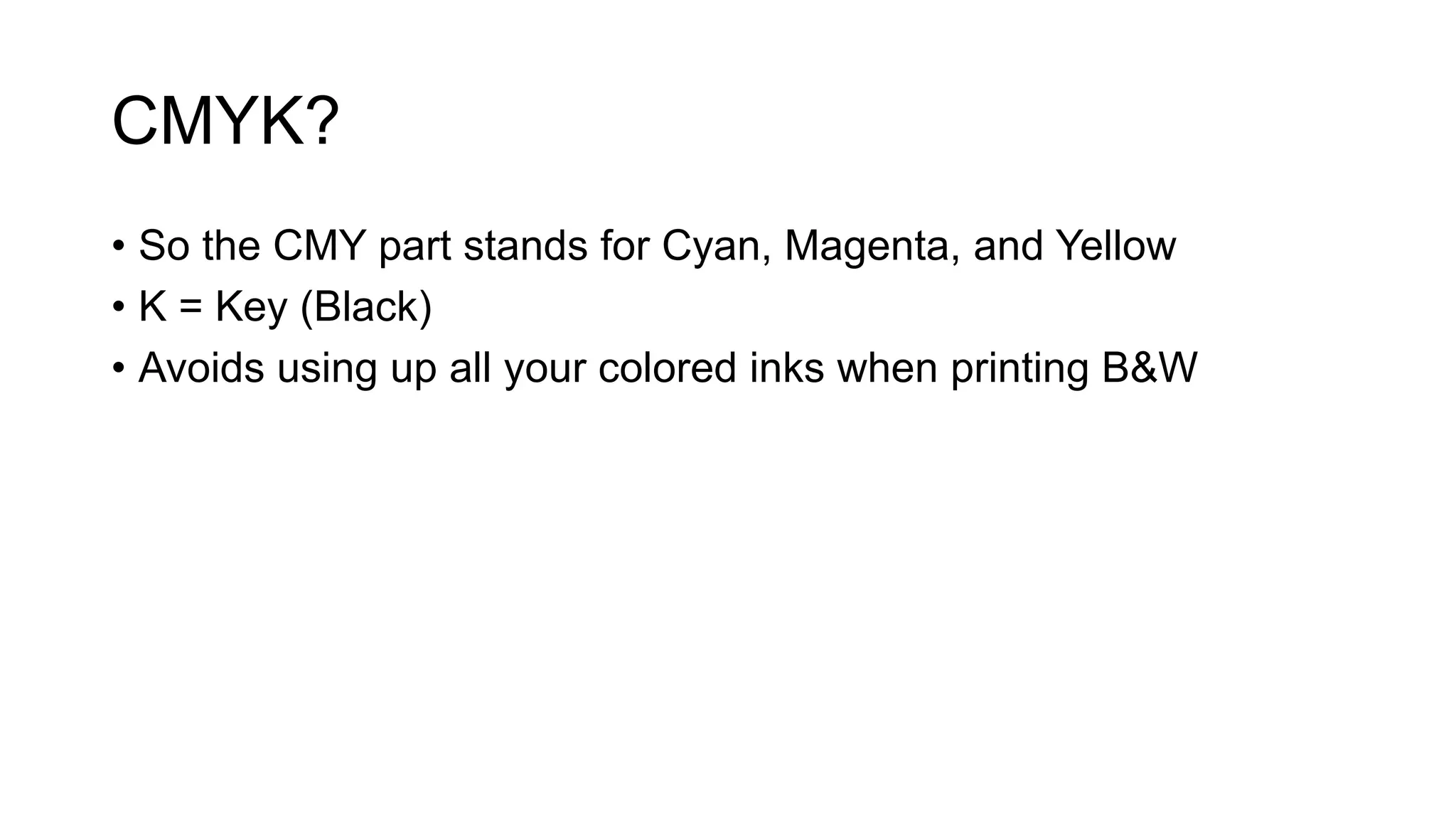 CMYK?
• So the CMY part stands for Cyan, Magenta, and Yellow
• K = Key (Black)
• Avoids using up all your colored inks when printing B&W
 