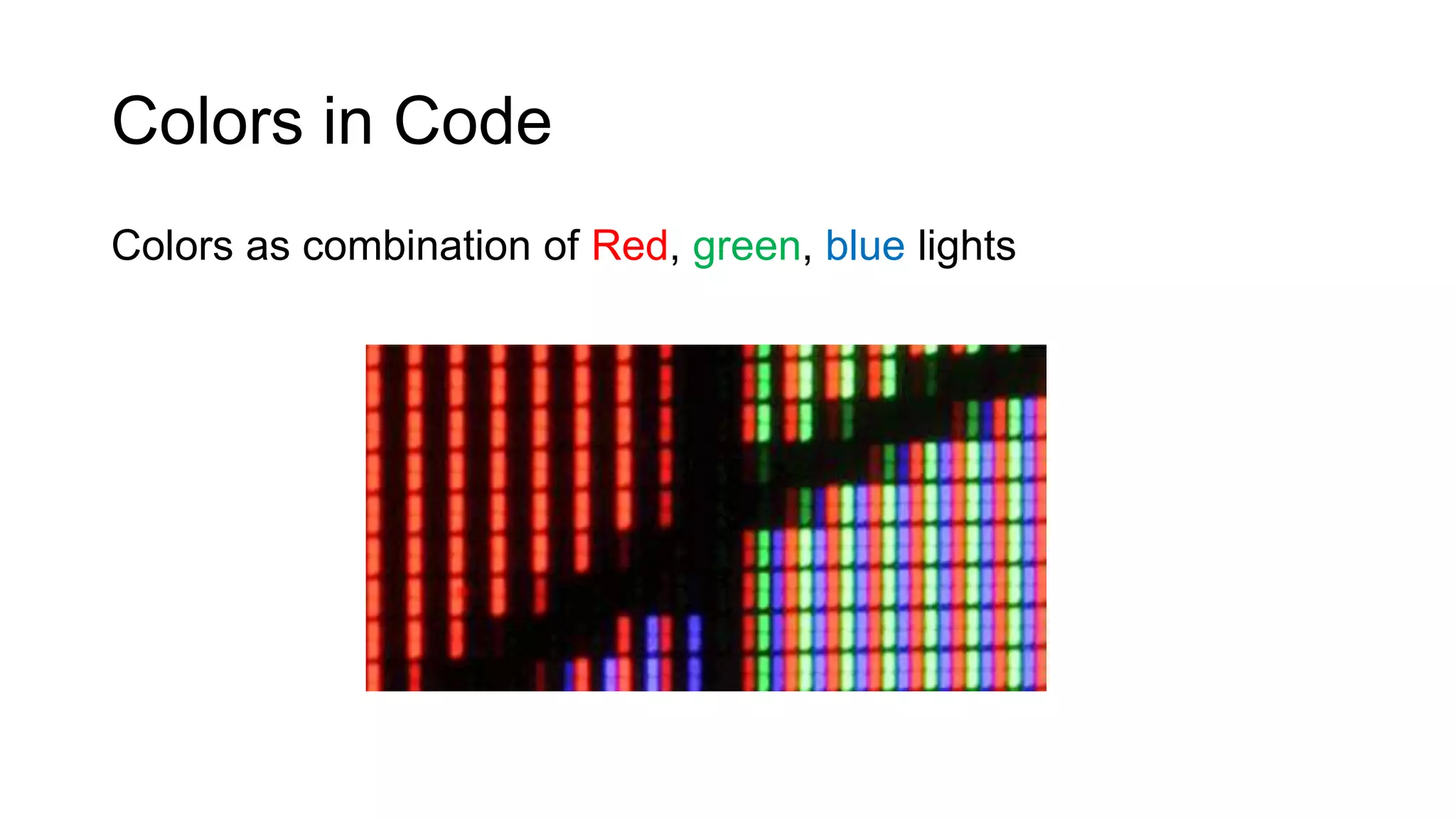 Colors in Code
Colors as combination of Red, green, blue lights
 