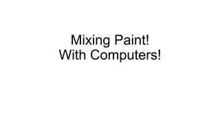 Mixing Paint!
With Computers!
 