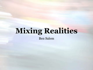 Mixing Realities
      Ben Salem
 